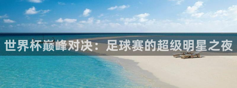 世界杯直播网:世界杯巅峰对决:足球赛的超级明星之夜