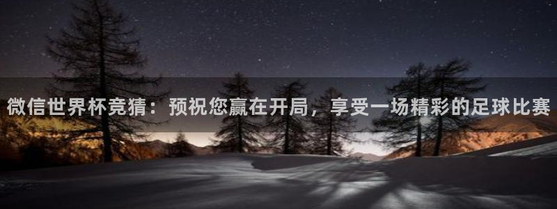 足球世界杯:微信世界杯竞猜:预祝您赢在开局,享受一场精彩的足球比赛
